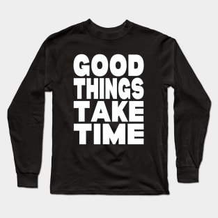 Good things take time Long Sleeve T-Shirt